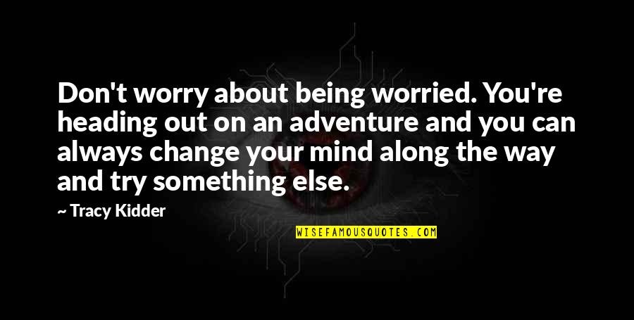Kidder Quotes By Tracy Kidder: Don't worry about being worried. You're heading out Kidder Quotes By Tracy Kidder: Don't worry about being worried. You're heading out