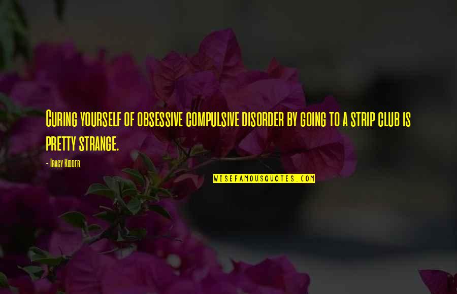 Kidder Quotes By Tracy Kidder: Curing yourself of obsessive compulsive disorder by going Kidder Quotes By Tracy Kidder: Curing yourself of obsessive compulsive disorder by going