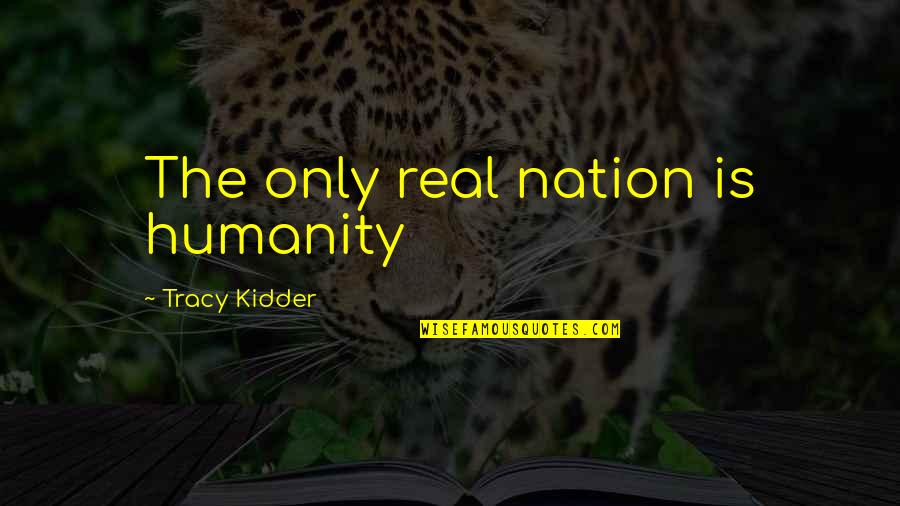Kidder Quotes By Tracy Kidder: The only real nation is humanity Kidder Quotes By Tracy Kidder: The only real nation is humanity