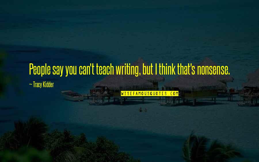 Kidder Quotes By Tracy Kidder: People say you can't teach writing, but I