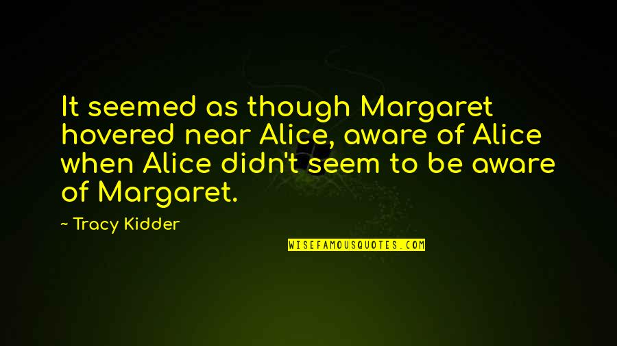 Kidder Quotes By Tracy Kidder: It seemed as though Margaret hovered near Alice, Kidder Quotes By Tracy Kidder: It seemed as though Margaret hovered near Alice,