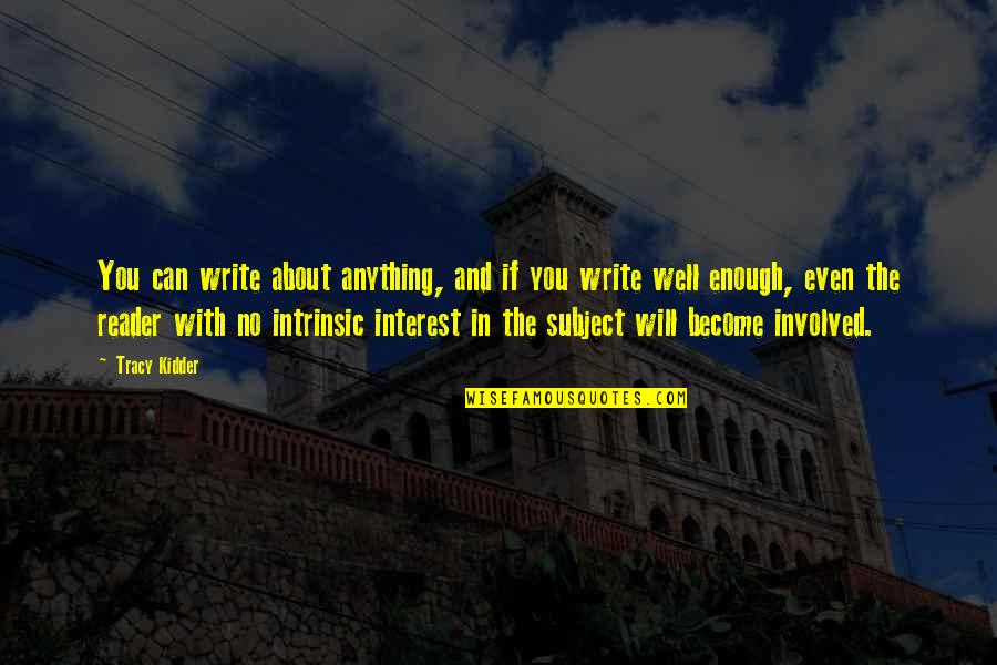 Kidder Quotes By Tracy Kidder: You can write about anything, and if you Kidder Quotes By Tracy Kidder: You can write about anything, and if you