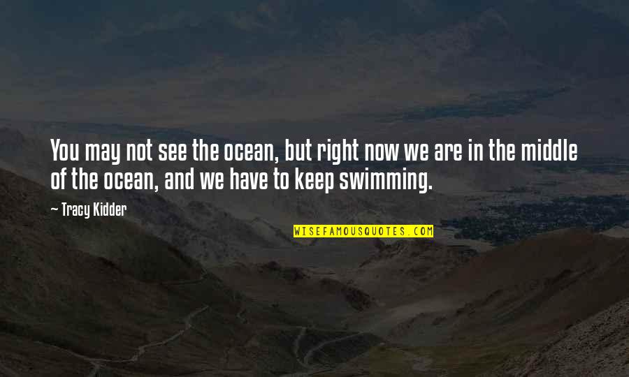 Kidder Quotes By Tracy Kidder: You may not see the ocean, but right Kidder Quotes By Tracy Kidder: You may not see the ocean, but right
