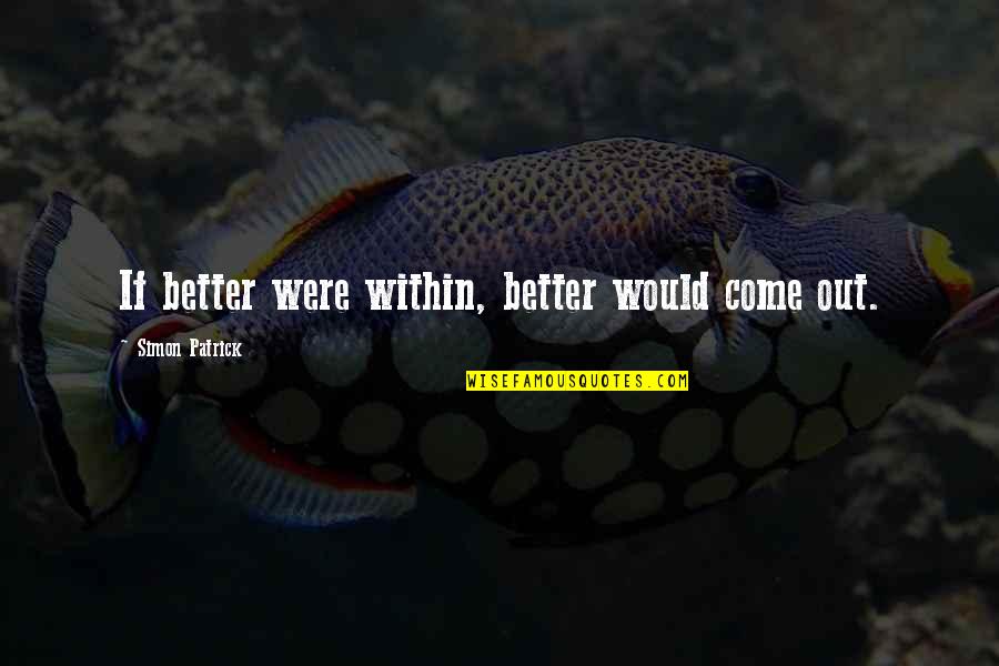 Kidders Ferry Quotes By Simon Patrick: If better were within, better would come out. Kidders Ferry Quotes By Simon Patrick: If better were within, better would come out.