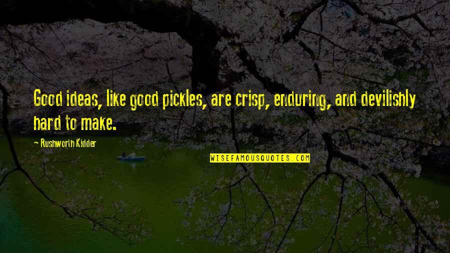 Kidder's Quotes By Rushworth Kidder: Good ideas, like good pickles, are crisp, enduring,