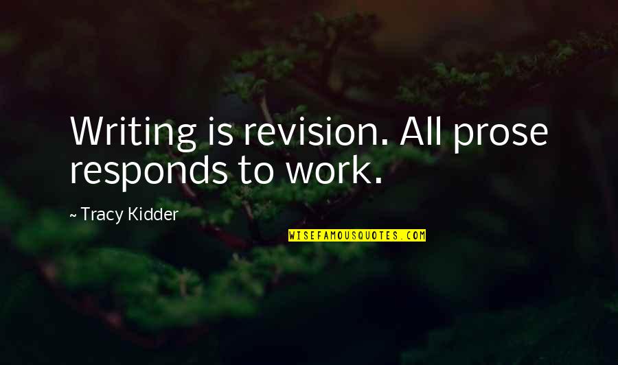 Kidder's Quotes By Tracy Kidder: Writing is revision. All prose responds to work.
