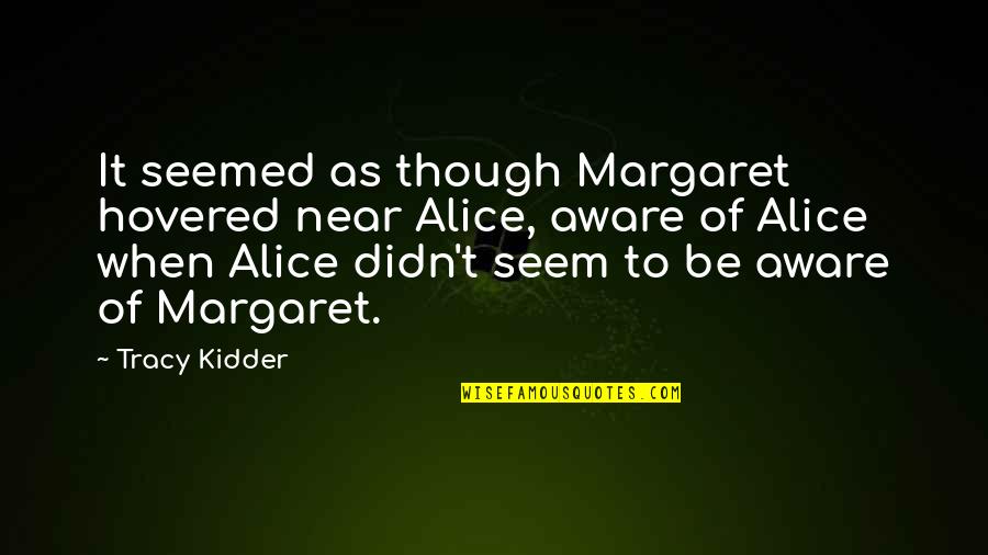 Kidder's Quotes By Tracy Kidder: It seemed as though Margaret hovered near Alice,