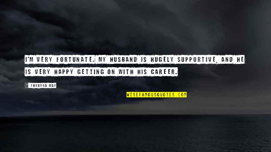 Kiddie Valentine Quotes By Theresa May: I'm very fortunate. My husband is hugely supportive,