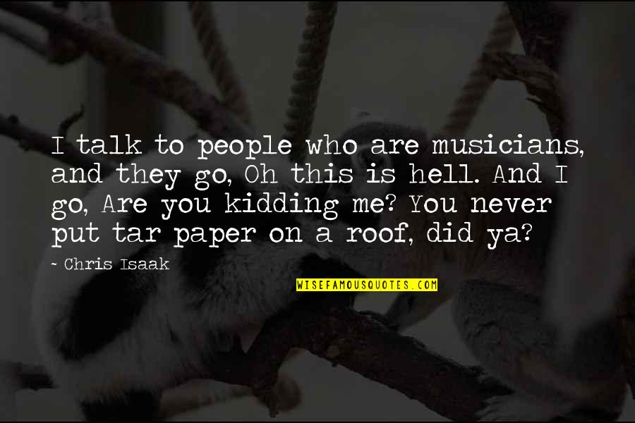 Kidding Me Quotes By Chris Isaak: I talk to people who are musicians, and