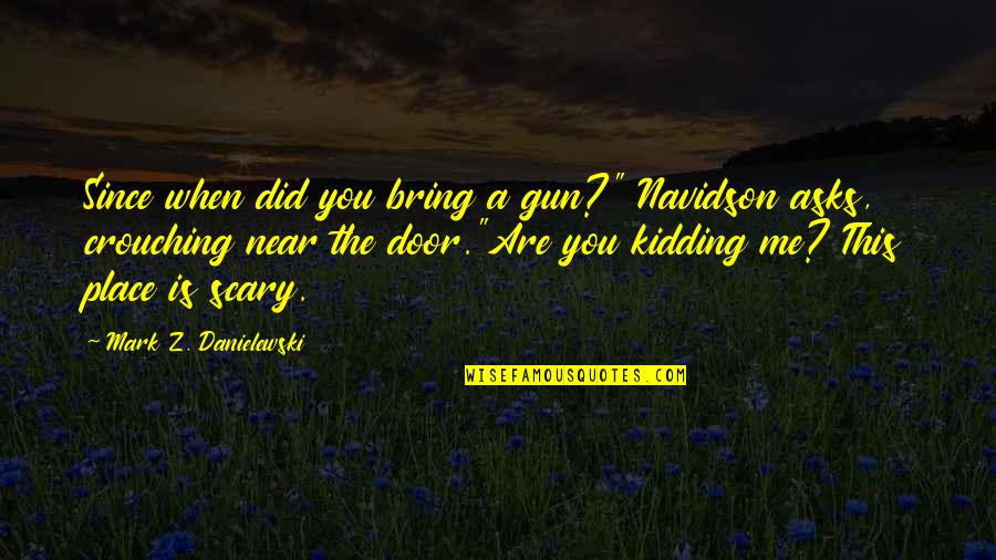Kidding Me Quotes By Mark Z. Danielewski: Since when did you bring a gun?" Navidson