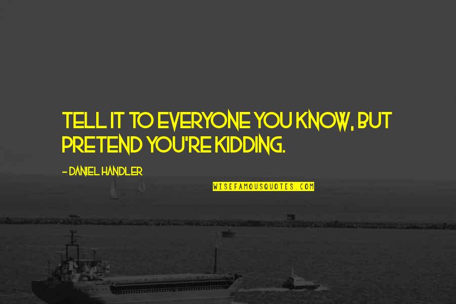 Kidding Quotes By Daniel Handler: Tell it to everyone you know, but pretend