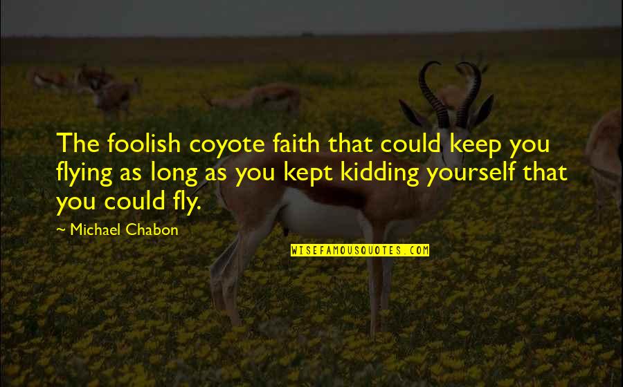 Kidding Quotes By Michael Chabon: The foolish coyote faith that could keep you