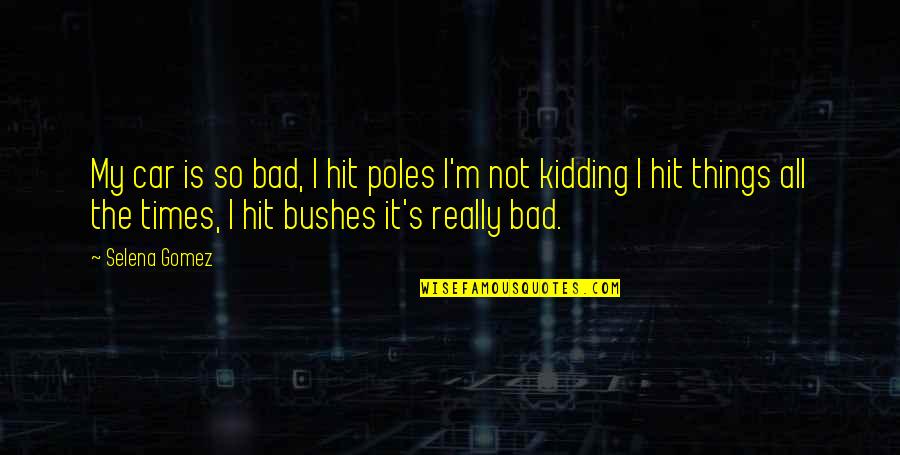 Kidding Quotes By Selena Gomez: My car is so bad, I hit poles