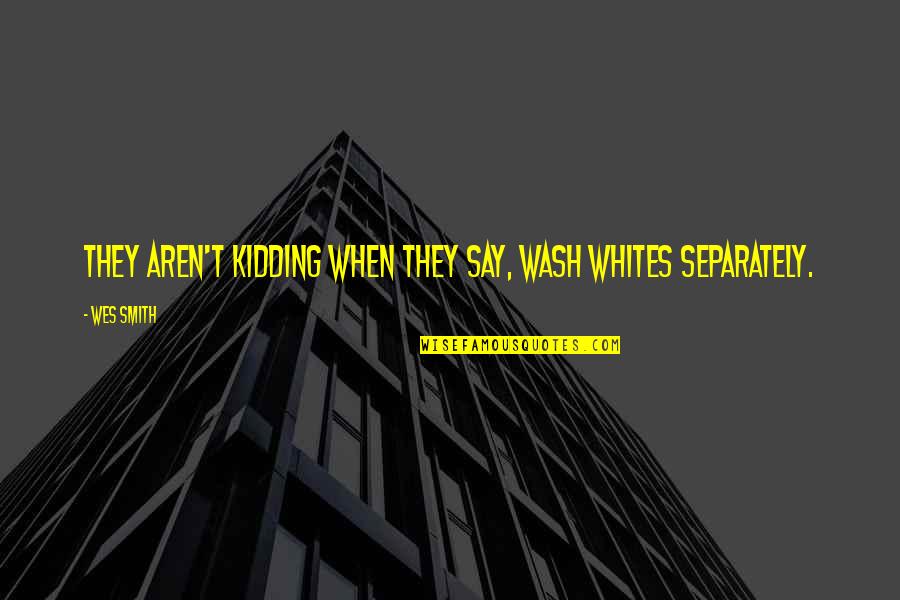 Kidding Quotes By Wes Smith: They aren't kidding when they say, Wash Whites