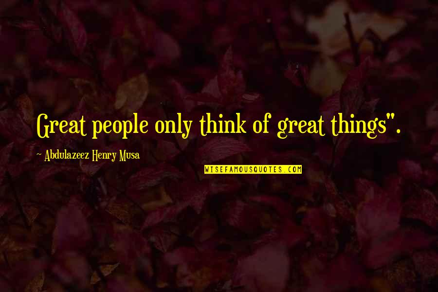 Kiddish Quotes By Abdulazeez Henry Musa: Great people only think of great things".