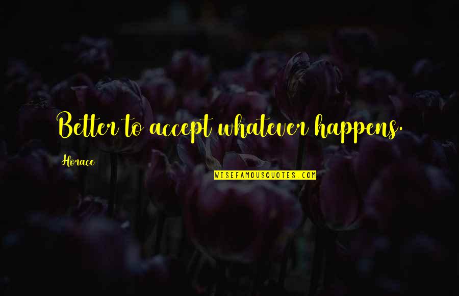 Kiddushin Quotes By Horace: Better to accept whatever happens. Kiddushin Quotes By Horace: Better to accept whatever happens.
