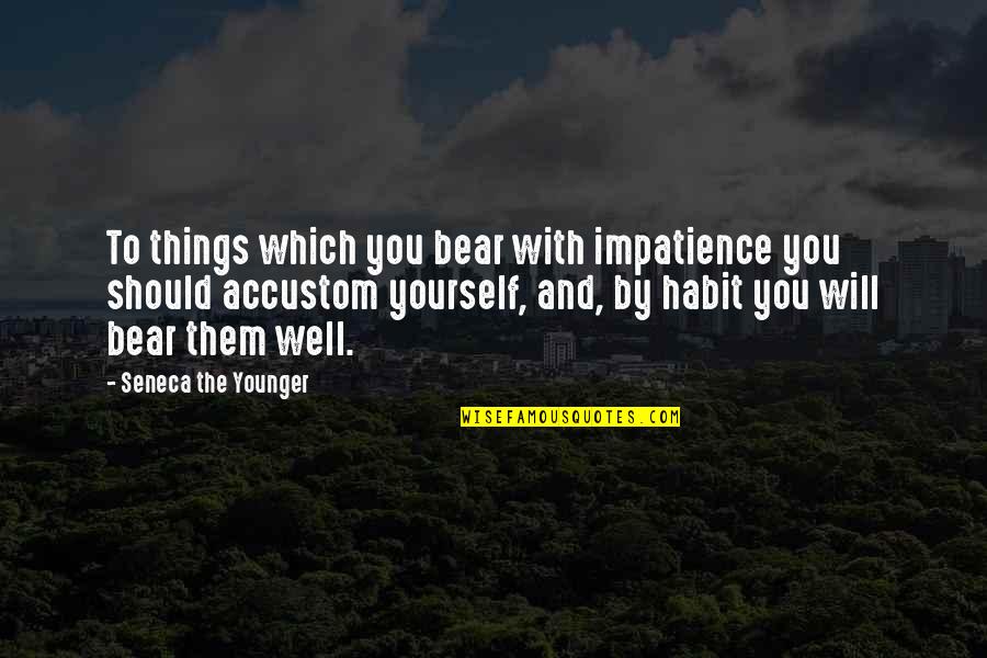 Kidizoom Quotes By Seneca The Younger: To things which you bear with impatience you Kidizoom Quotes By Seneca The Younger: To things which you bear with impatience you