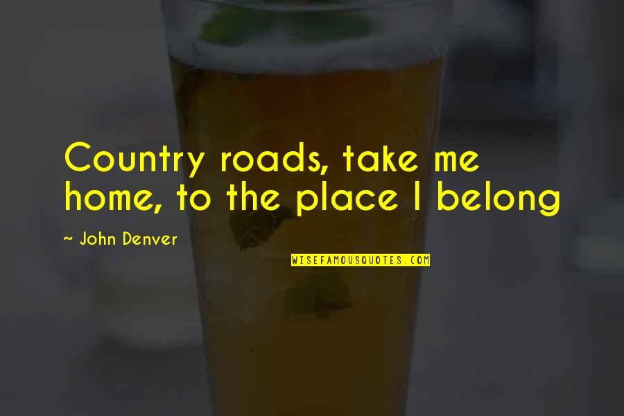 Kidman And Cruise Quotes By John Denver: Country roads, take me home, to the place Kidman And Cruise Quotes By John Denver: Country roads, take me home, to the place
