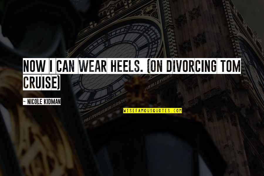Kidman And Cruise Quotes By Nicole Kidman: Now I can wear heels. (on divorcing Tom Kidman And Cruise Quotes By Nicole Kidman: Now I can wear heels. (on divorcing Tom