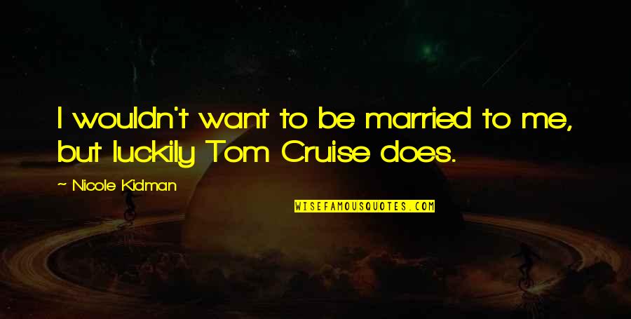 Kidman And Cruise Quotes By Nicole Kidman: I wouldn't want to be married to me,