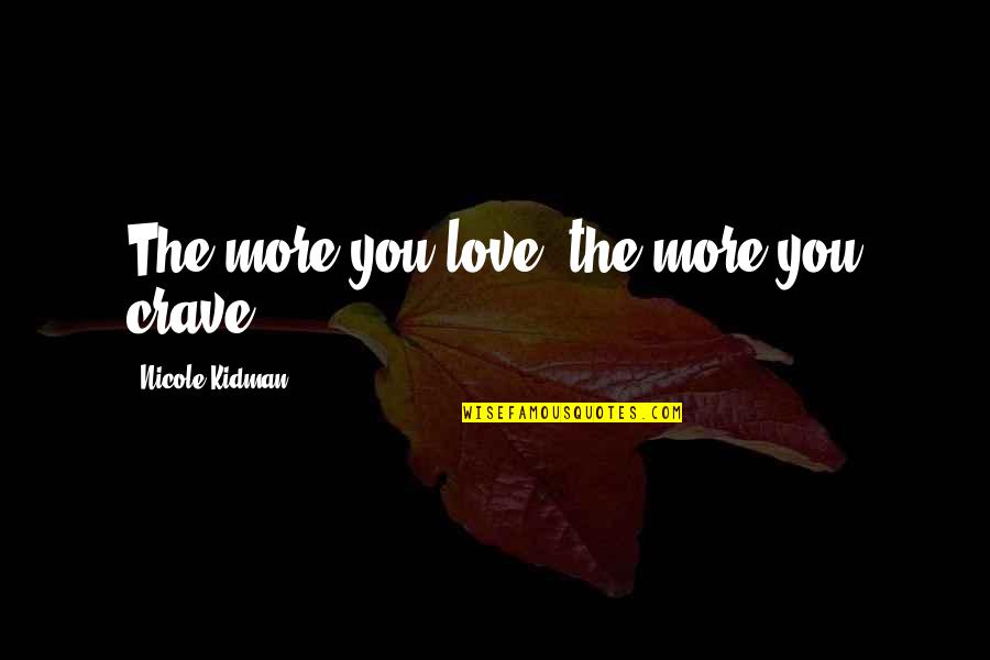 Kidman's Quotes By Nicole Kidman: The more you love, the more you crave.