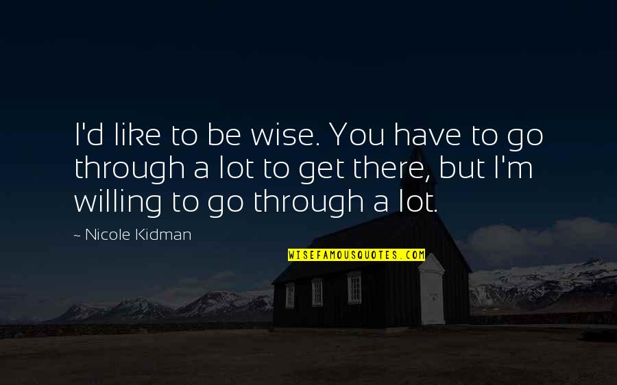 Kidman's Quotes By Nicole Kidman: I'd like to be wise. You have to