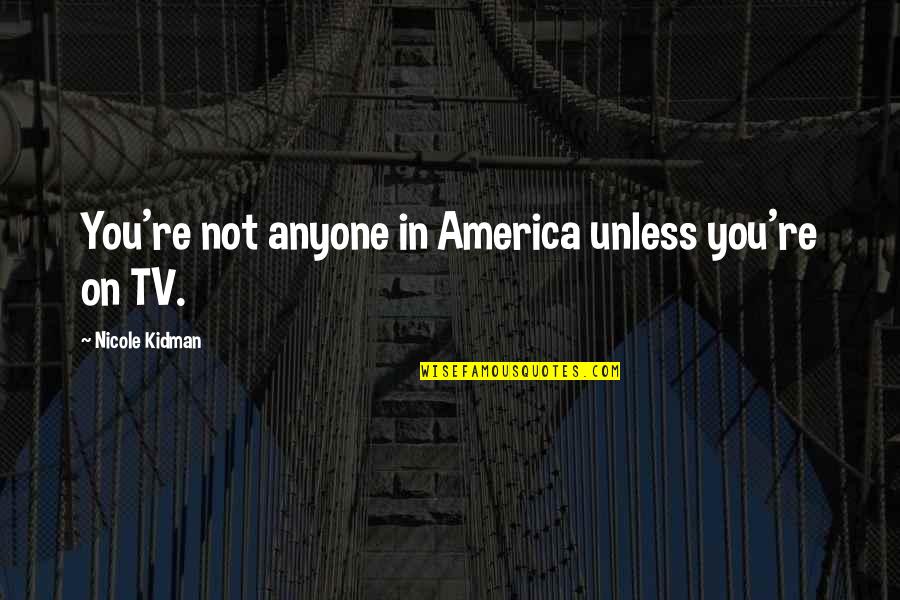 Kidman's Quotes By Nicole Kidman: You're not anyone in America unless you're on