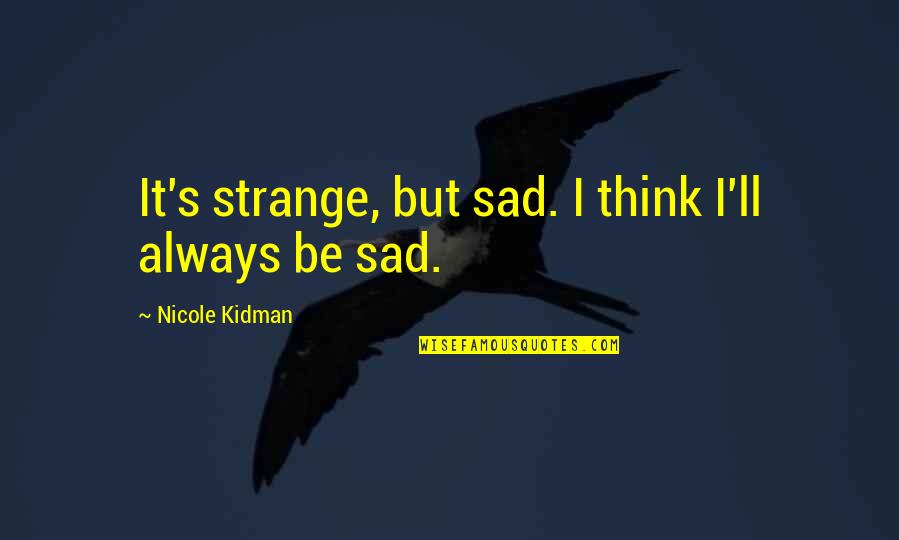 Kidman's Quotes By Nicole Kidman: It's strange, but sad. I think I'll always