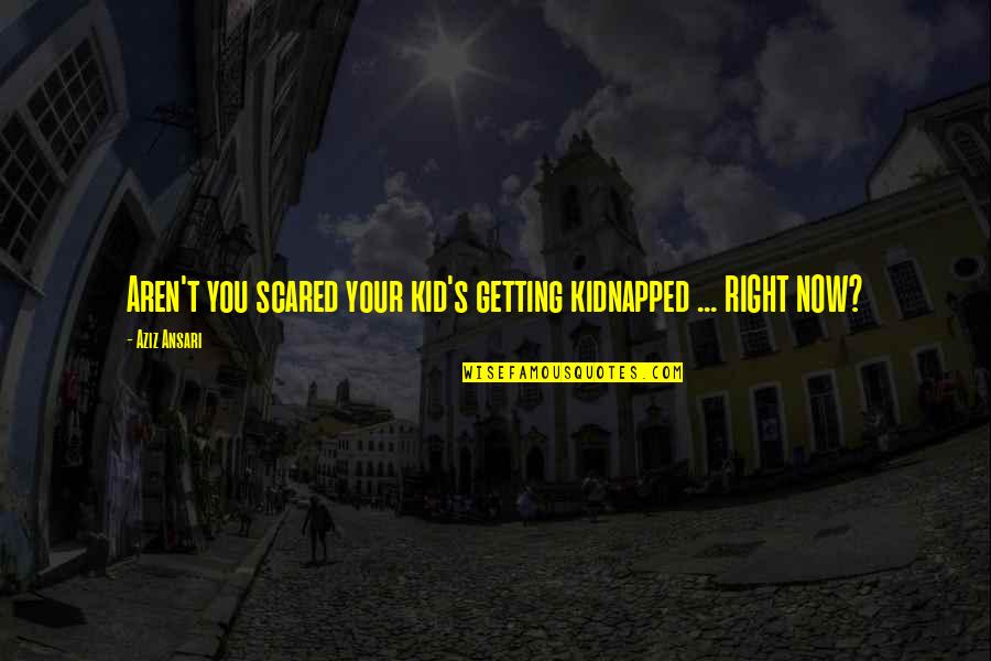 Kidnapped Quotes By Aziz Ansari: Aren't you scared your kid's getting kidnapped ...