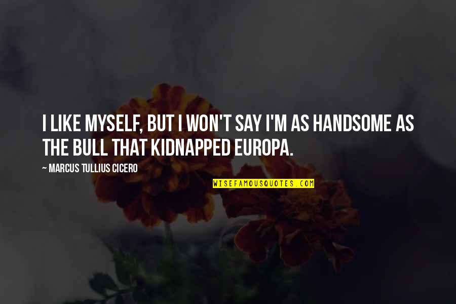 Kidnapped Quotes By Marcus Tullius Cicero: I like myself, but I won't say I'm