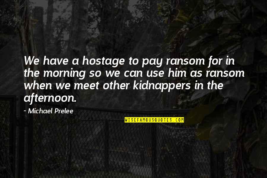 Kidnappers Quotes By Michael Prelee: We have a hostage to pay ransom for