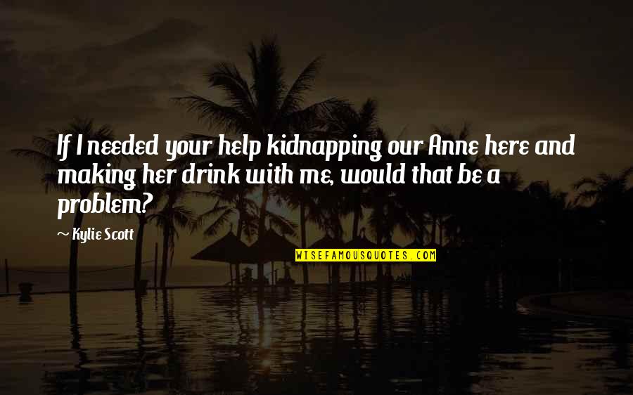 Kidnapping Quotes By Kylie Scott: If I needed your help kidnapping our Anne