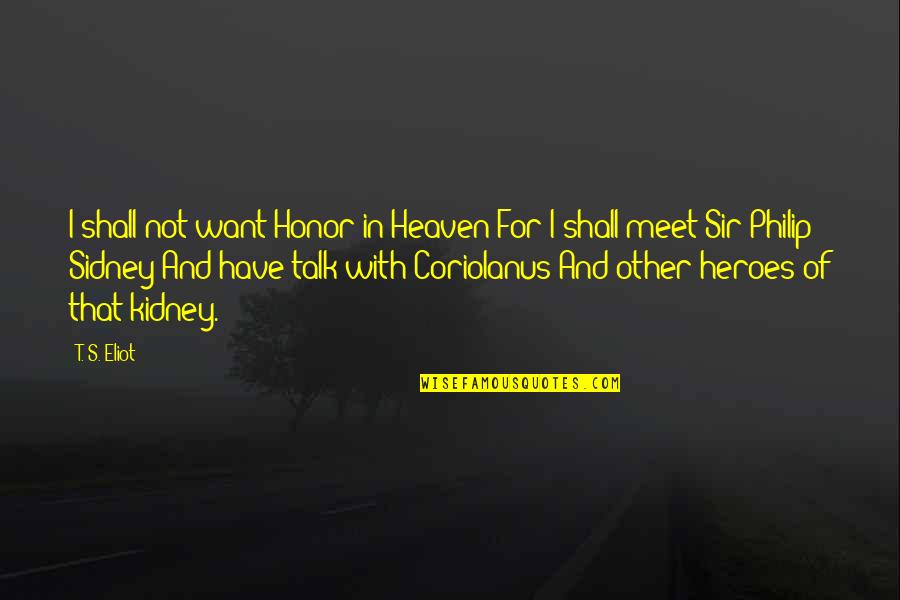 Kidney Now Quotes By T. S. Eliot: I shall not want Honor in Heaven For