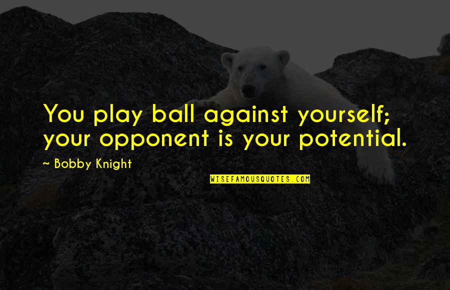 Kidney Patient Quotes By Bobby Knight: You play ball against yourself; your opponent is