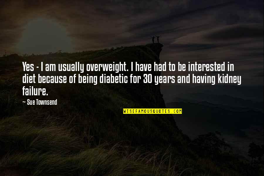 Kidney Quotes By Sue Townsend: Yes - I am usually overweight. I have