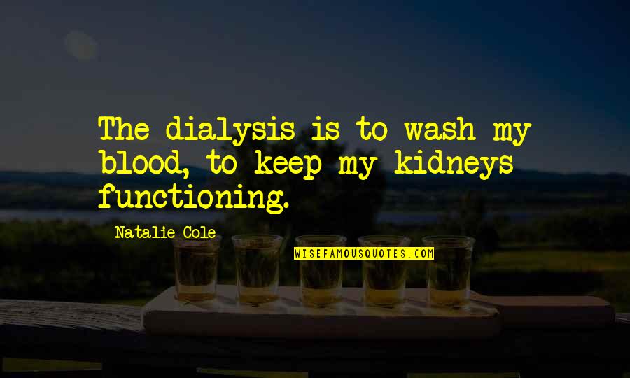 Kidneys Dialysis Quotes By Natalie Cole: The dialysis is to wash my blood, to