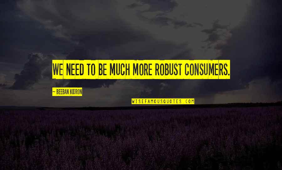 Kidron Quotes By Beeban Kidron: We need to be much more robust consumers. Kidron Quotes By Beeban Kidron: We need to be much more robust consumers.