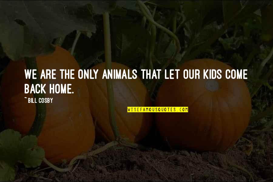 Kids And Animals Quotes By Bill Cosby: We are the only animals that let our