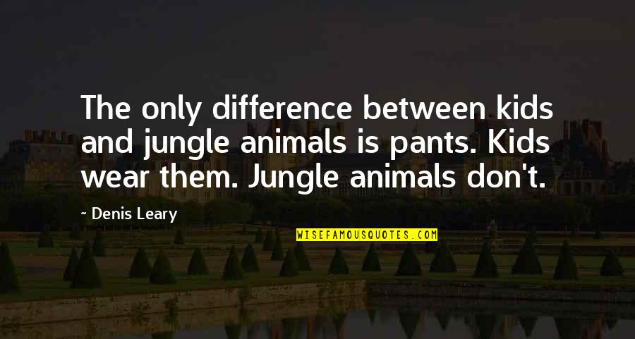 Kids And Animals Quotes By Denis Leary: The only difference between kids and jungle animals