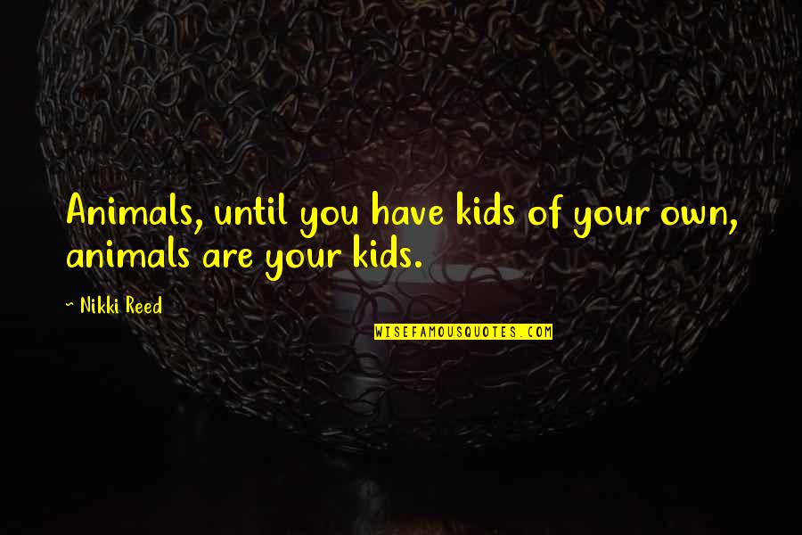 Kids And Animals Quotes By Nikki Reed: Animals, until you have kids of your own,