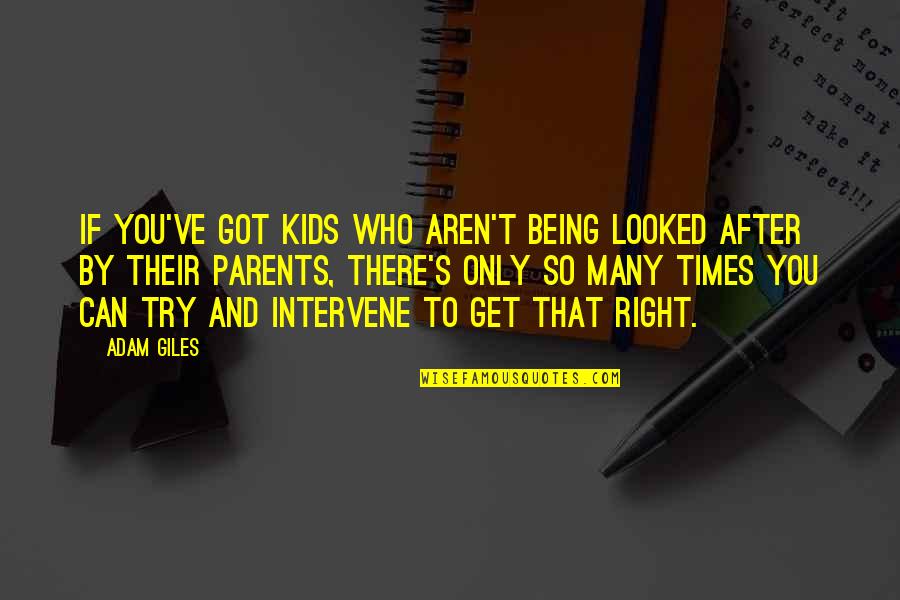 Kids And Parents Quotes By Adam Giles: If you've got kids who aren't being looked