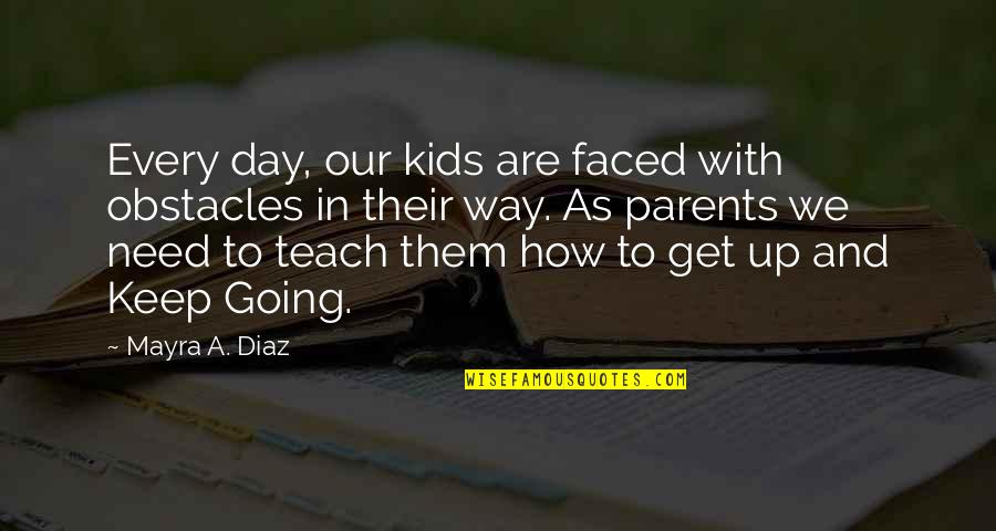 Kids And Parents Quotes By Mayra A. Diaz: Every day, our kids are faced with obstacles