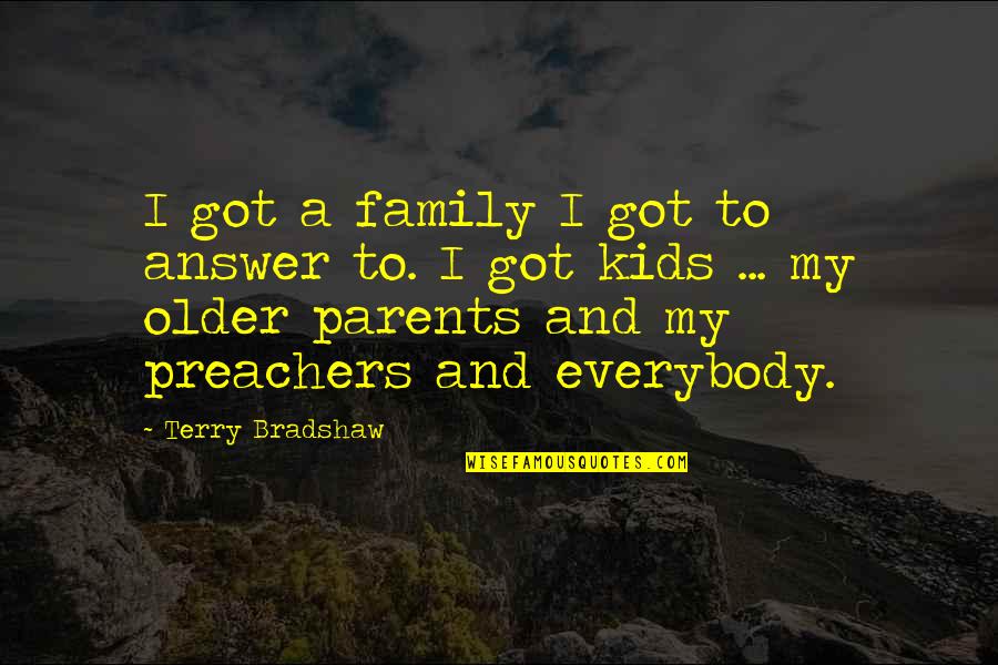 Kids And Parents Quotes By Terry Bradshaw: I got a family I got to answer