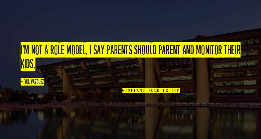 Kids And Parents Quotes By Yul Vazquez: I'm not a role model. I say parents