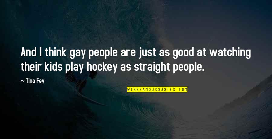 Kids And Play Quotes By Tina Fey: And I think gay people are just as Kids And Play Quotes By Tina Fey: And I think gay people are just as