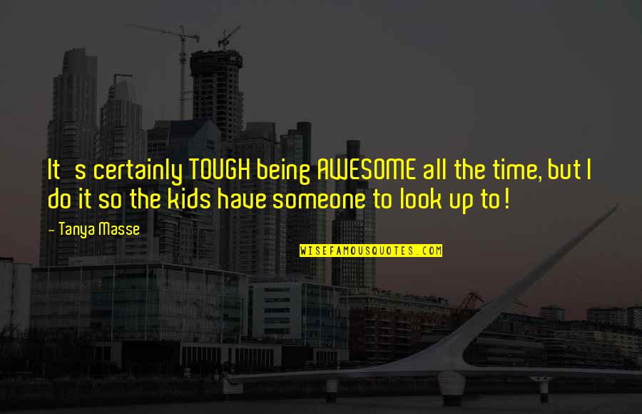 Kids Are Awesome Quotes By Tanya Masse: It's certainly TOUGH being AWESOME all the time,