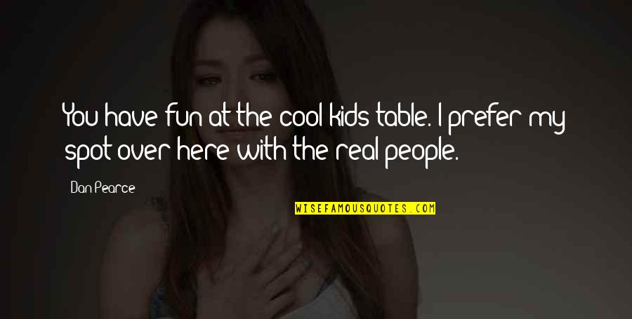 Kids Being Kids Quotes By Dan Pearce: You have fun at the cool kids table.
