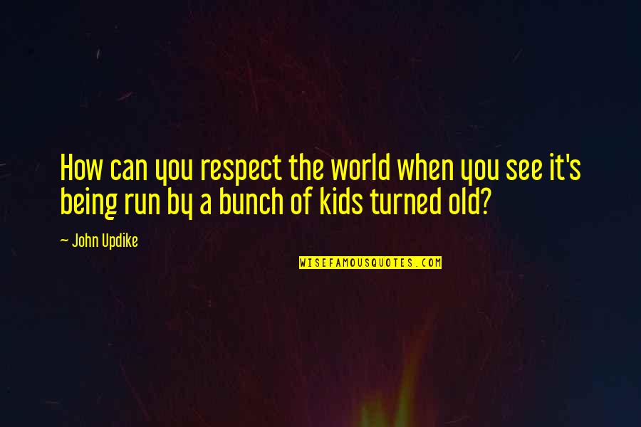 Kids Being Kids Quotes By John Updike: How can you respect the world when you