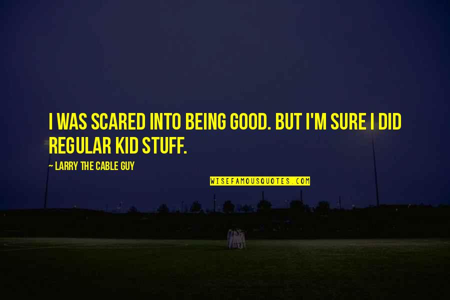 Kids Being Kids Quotes By Larry The Cable Guy: I was scared into being good. But I'm