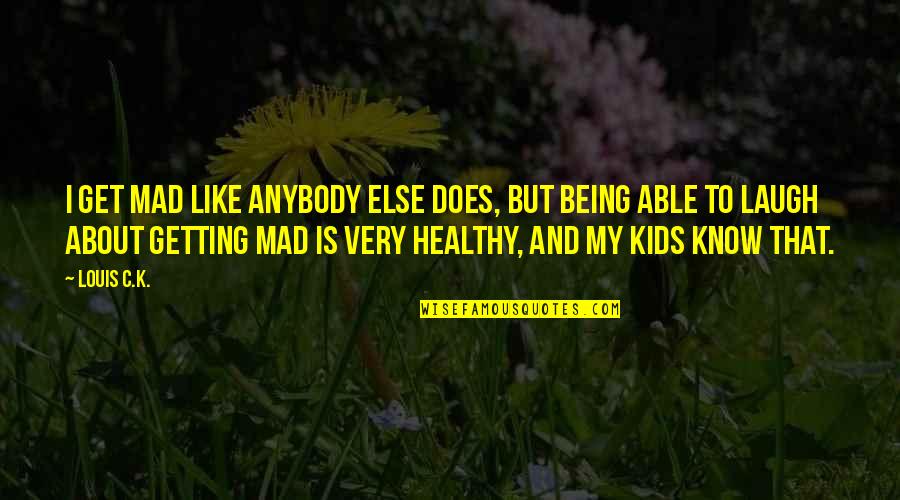 Kids Being Kids Quotes By Louis C.K.: I get mad like anybody else does, but